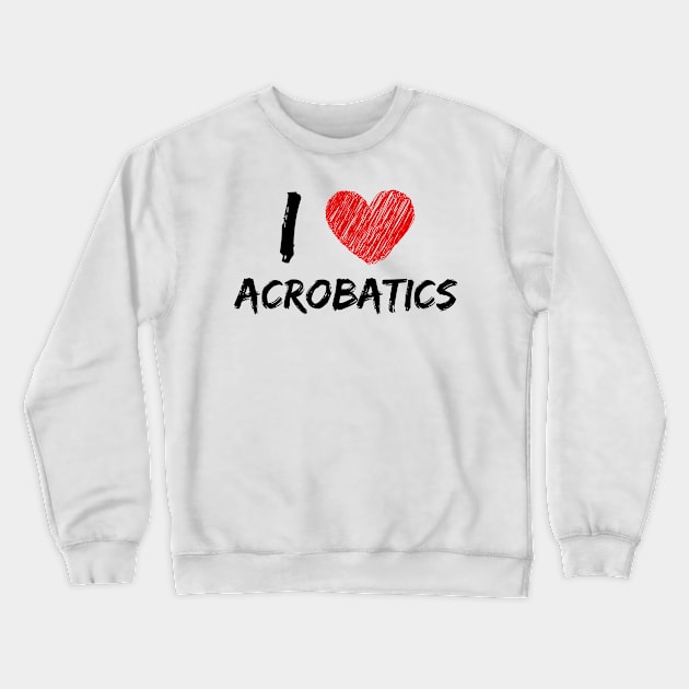 I Love Acrobatics Crewneck Sweatshirt by Eat Sleep Repeat